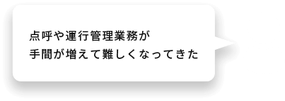点呼や運行管理業務が手間が増えて難しくなってきた