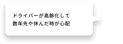 ドライバーが高齢化して数年先や休んだ時が心配